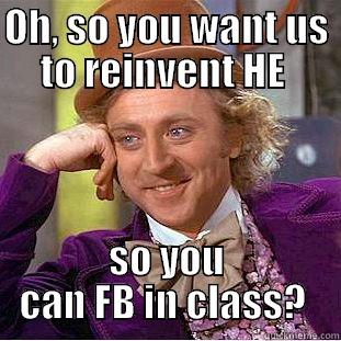 OH, SO YOU WANT US TO REINVENT HE  SO YOU CAN FB IN CLASS?  Creepy Wonka