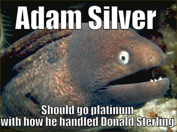 ADAM SILVER SHOULD GO PLATINUM WITH HOW HE HANDLED DONALD STERLING Bad Joke Eel