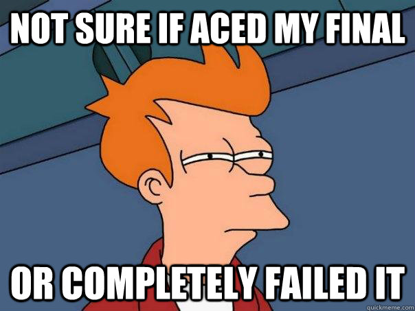 Not sure if aced my final Or completely failed it  Futurama Fry