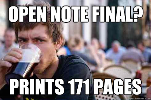 Open note final? Prints 171 pages  Lazy College Senior