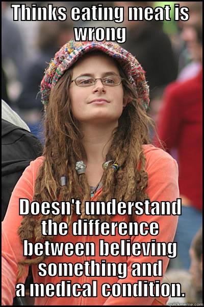 Vegitarian v. Celiac Disease - THINKS EATING MEAT IS WRONG DOESN'T UNDERSTAND THE DIFFERENCE BETWEEN BELIEVING SOMETHING AND A MEDICAL CONDITION. College Liberal