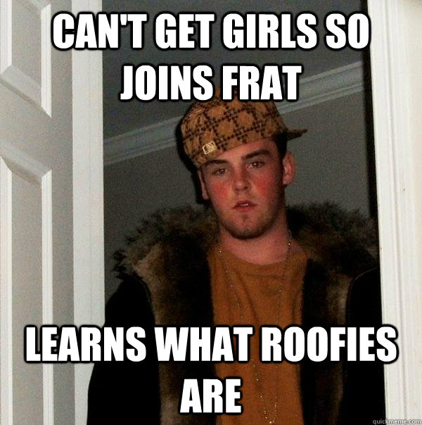 Can't get girls so joins frat learns what roofies are  Scumbag Steve