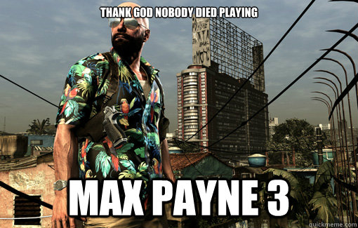 Thank GOD Nobody died Playing  Max Payne 3 - Thank GOD Nobody died Playing  Max Payne 3  God Dammit Max Payne