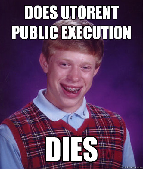 does utorent
public execution dies  Bad Luck Brian