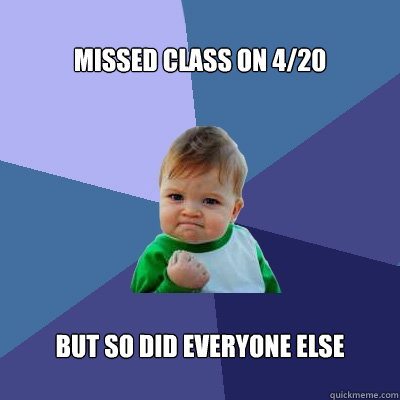 Missed class on 4/20 but so did everyone else - Missed class on 4/20 but so did everyone else  Success Kid