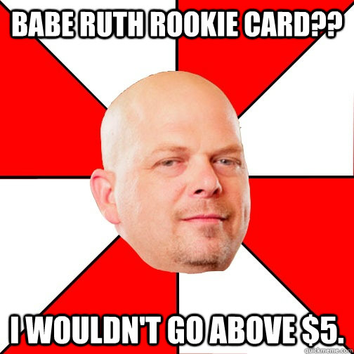 Babe Ruth rookie card?? I wouldn't go above $5. - Babe Ruth rookie card?? I wouldn't go above $5.  Pawn Star