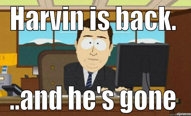 HARVIN IS BACK. ..AND HE'S GONE aaaand its gone