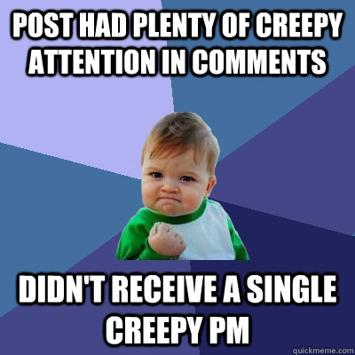 Post had plenty of creepy attention in comments Didn't receive a single creepy pm  Success Kid