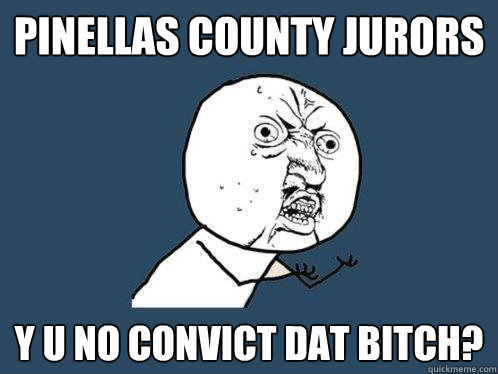 pinellas County Jurors y u no convict dat bitch? - pinellas County Jurors y u no convict dat bitch?  Y U No