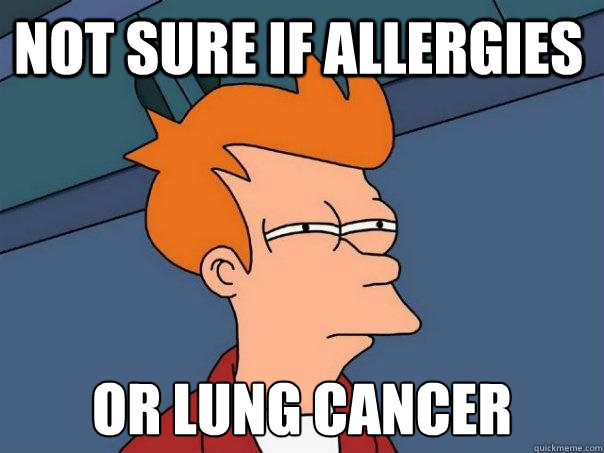 not sure if allergies or lung cancer - not sure if allergies or lung cancer  Futurama Fry