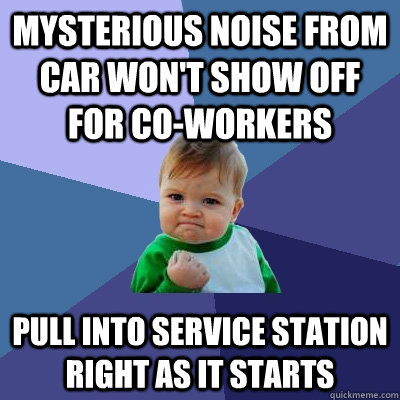 mysterious noise from car won't show off for co-workers pull into service station right as it starts - mysterious noise from car won't show off for co-workers pull into service station right as it starts  Success Kid