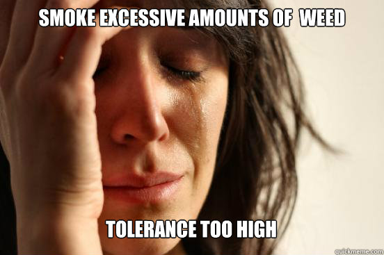 Smoke excessive amounts of  weed Tolerance too high Caption 3 goes here  First World Problems