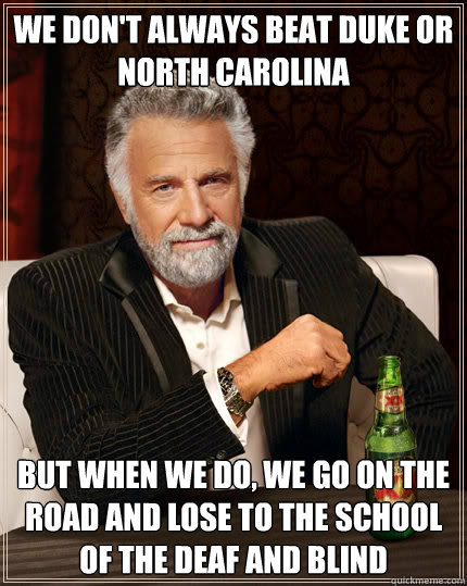 WE DON'T ALWAYS BEAT DUKE OR NORTH CAROLINA BUT WHEN WE DO, WE GO ON THE ROAD AND LOSE TO THE SCHOOL OF THE DEAF AND BLIND  Dos Equis man