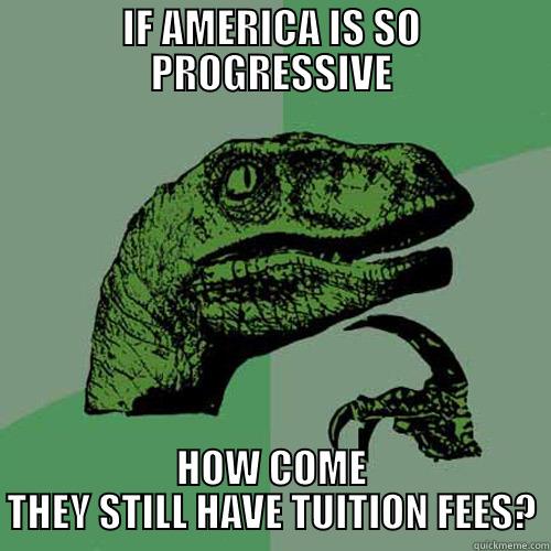 American Politics - IF AMERICA IS SO PROGRESSIVE HOW COME THEY STILL HAVE TUITION FEES? Philosoraptor