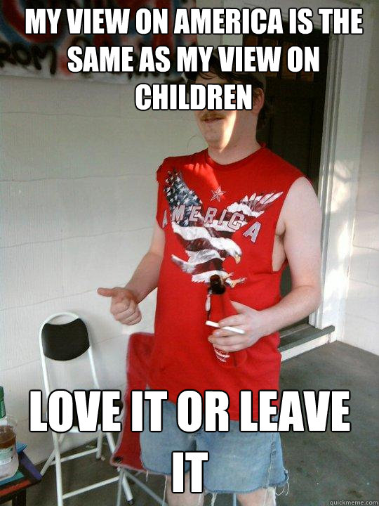 my view on america is the same as my view on children love it or leave it  Redneck Randal