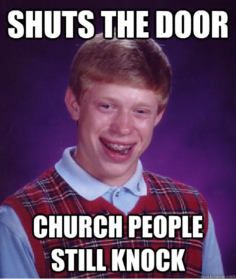 Shuts the door Church people still knock  Bad Luck Brian