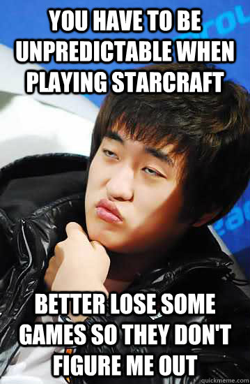 you have to be unpredictable when playing starcraft better lose some games so they don't figure me out  Unimpressed Flash