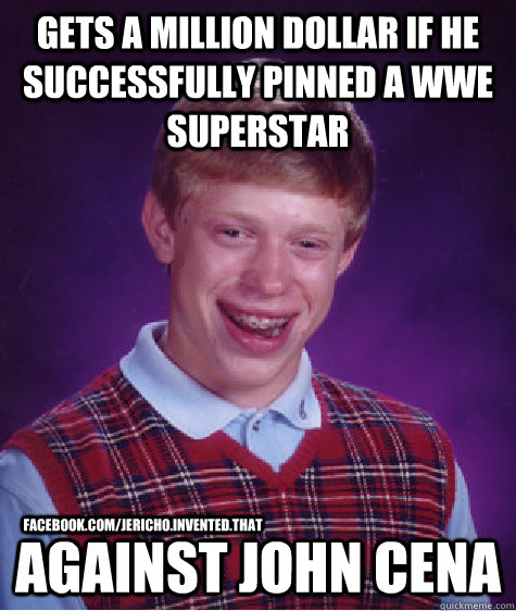 GETS A MILLION DOLLAR IF HE SUCCESSFULLY PINNED A WWE SUPERSTAR AGAINST JOHN CENA facebook.com/Jericho.Invented.That  Bad Luck Brian