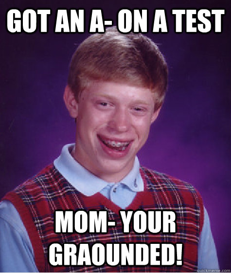 got an a- on a test mom- your graounded! - got an a- on a test mom- your graounded!  Bad Luck Brian