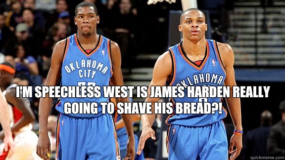 I'm speechless West is James harden really going to shave his bread?!  