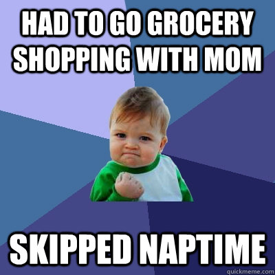 Had to go grocery shopping with mom Skipped naptime  Success Kid