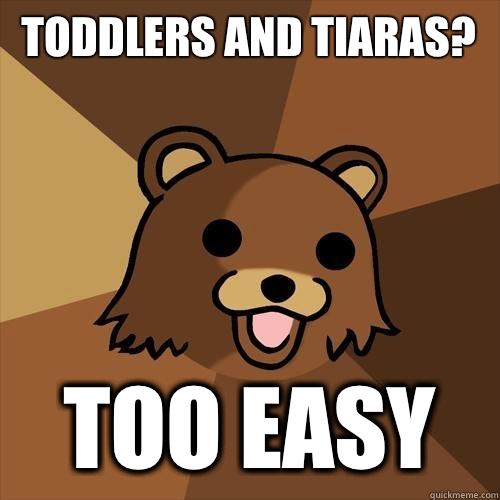 toddlers and tiaras? Too easy  Pedobear