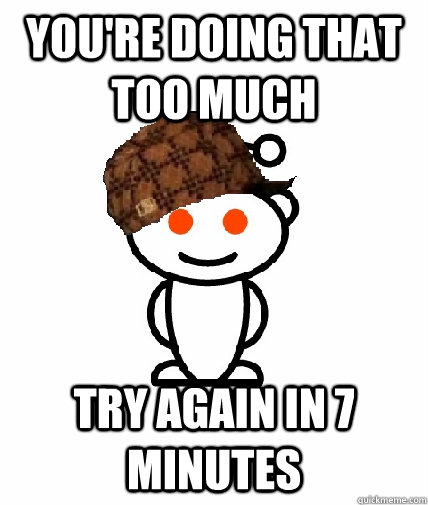 You're doing that too much try again in 7 minutes  Scumbag Reddit