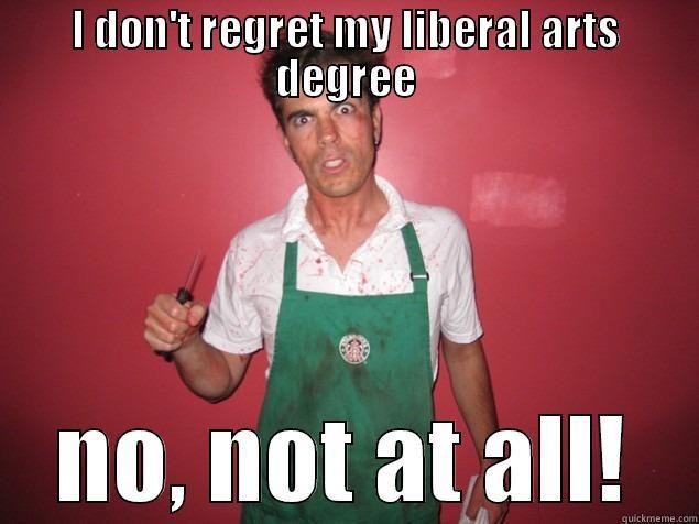 liberal arts meme - I DON'T REGRET MY LIBERAL ARTS DEGREE NO, NOT AT ALL! Misc