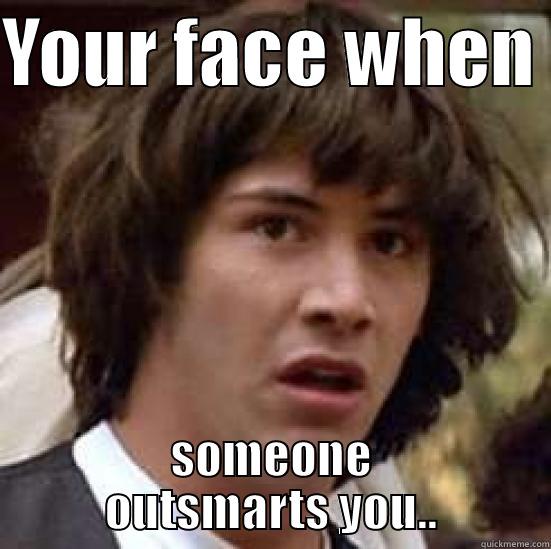 A geek nerd - YOUR FACE WHEN  SOMEONE OUTSMARTS YOU.. conspiracy keanu