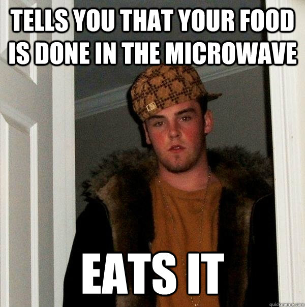 Tells you that your food is done in the microwave eats it  Scumbag Steve