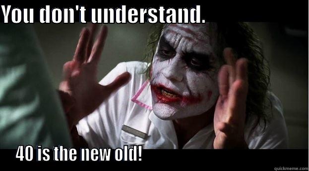 YOU DON'T UNDERSTAND.                          40 IS THE NEW OLD!                                                Joker Mind Loss