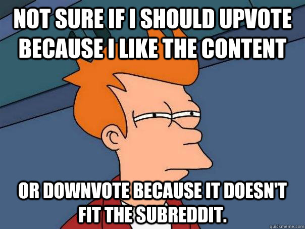 Not Sure if I should upvote because I like the content Or downvote because it doesn't fit the subreddit.  Futurama Fry