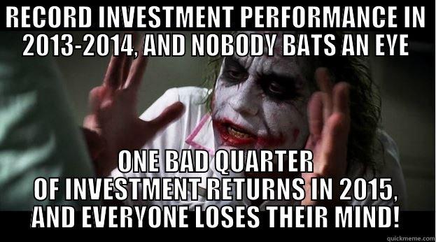 RECORD INVESTMENT PERFORMANCE IN 2013-2014, AND NOBODY BATS AN EYE ONE BAD QUARTER OF INVESTMENT RETURNS IN 2015, AND EVERYONE LOSES THEIR MIND! Joker Mind Loss