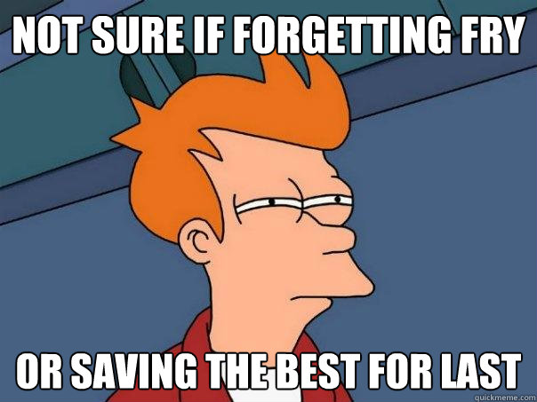 Not sure if forgetting fry Or saving the best for last  Futurama Fry