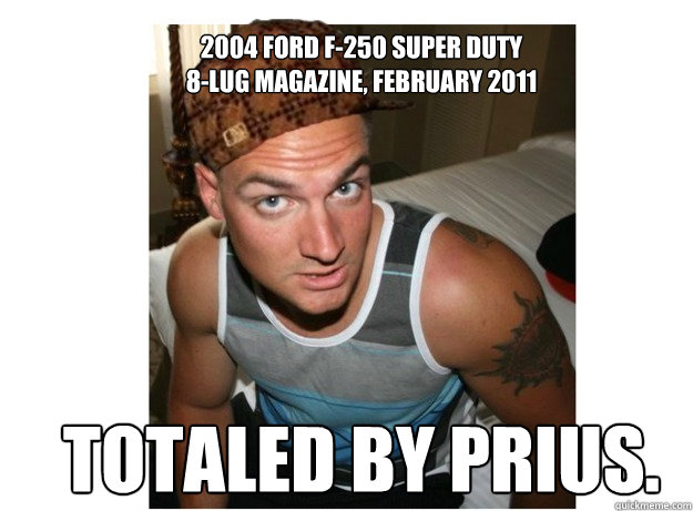 2004 Ford F-250 Super Duty
8-LUG Magazine, February 2011 Totaled by Prius.  Scumbag Colby