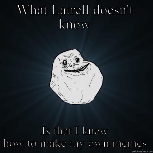 Latrell is retarded - WHAT LATRELL DOESN'T KNOW IS THAT I KNEW HOW TO MAKE MY OWN MEMES Forever Alone