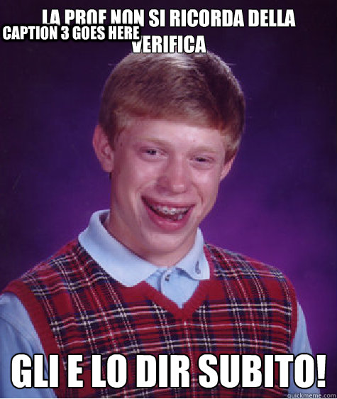 la prof non si ricorda della verifica gli e lo dirò subito! Caption 3 goes here  Bad Luck Brian