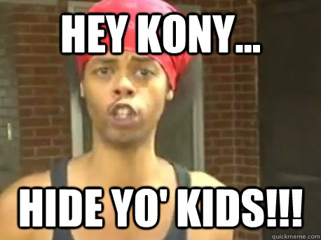 Hey Kony... HIDE YO' KIDS!!!  