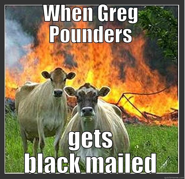 What up now? - WHEN GREG POUNDERS GETS BLACK MAILED Evil cows