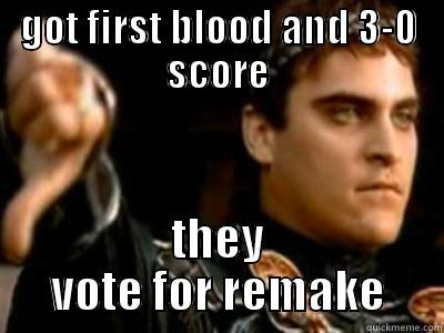 GOT FIRST BLOOD AND 3-0 SCORE THEY VOTE FOR REMAKE Downvoting Roman