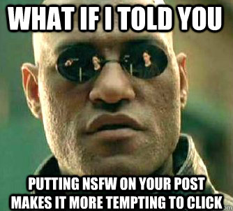 what if i told you Putting NSfw on your post makes it more tempting to click  Matrix Morpheus