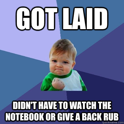 GOT laid  didn't have to watch the notebook or give a back rub  Success Kid