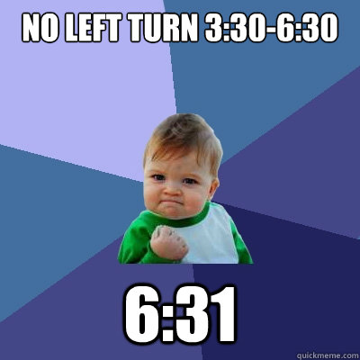 No left turn 3:30-6:30 6:31 - No left turn 3:30-6:30 6:31  Success Kid