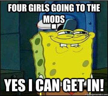 FOUR GIRLS GOING TO THE MODS YES I CAN GET IN!  Spongebob