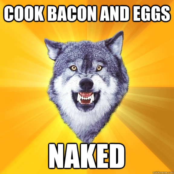 Cook bacon and eggs naked  Courage Wolf