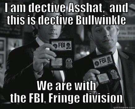 FBI,,,Fringe division - I AM DECTIVE ASSHAT,  AND THIS IS DECTIVE BULLWINKLE WE ARE WITH THE FBI, FRINGE DIVISION Misc