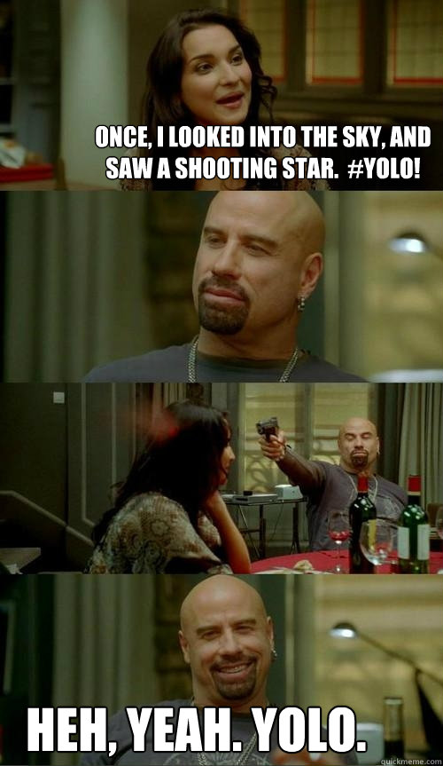 Once, I looked into the sky, and saw a shooting star.  #YOLO! Heh, yeah. YOLO. - Once, I looked into the sky, and saw a shooting star.  #YOLO! Heh, yeah. YOLO.  Skinhead John