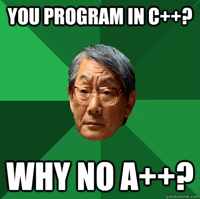 You program in C++? Why no A++?  High Expectations Asian Father