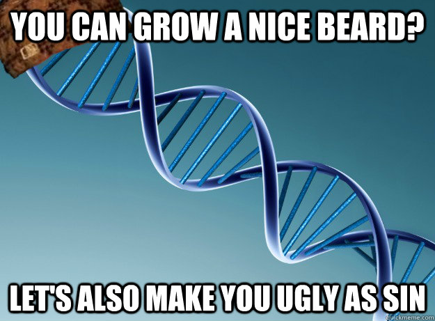 You can grow a nice beard? Let's also make you ugly as sin  Scumbag Genetics