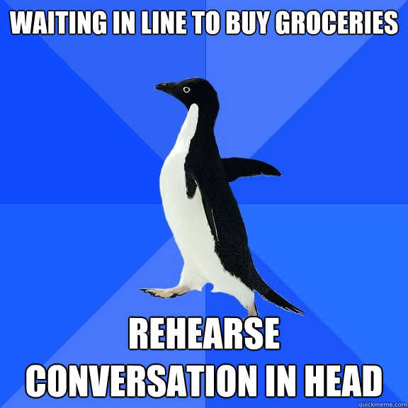 Waiting in line to buy groceries rehearse conversation in head  Socially Awkward Penguin